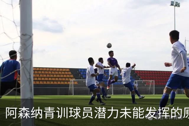 阿森纳青训球员潜力未能发挥的原因分析